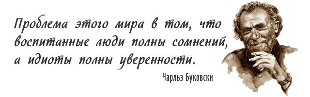 Проблема этого мира в том, что воспитанные люди полны сомнений, а идиоты полны уверенности. Чарльз Буковски