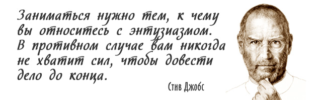 Заниматься нужно тем, к чему вы относитесь с энтузиазмом. В противном случае вам никогда не хватит сил, чтобы довести дело до конца. Стив Джобс, Steve Jobs